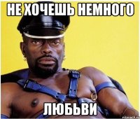 НЕ ХОЧЕШЬ НЕМНОГО ЛЮБЬВИ