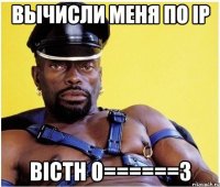 ВЫЧИСЛИ МЕНЯ ПО IP BICTH 0======3