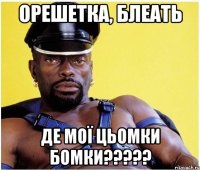 Орешетка, блеать де мої цьомки бомки?????