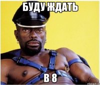 буду ждать в 8