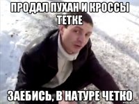 продал пухан и кроссы тетке заебись, в натуре четко