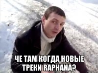  че там когда новые треки Raphana?