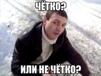 Чётко? или не Чётко?