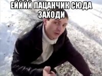 Ейййй пацанчик сюда заходи 