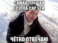 Самая лучшая группа-Cap Gta Чётко,отвечаю