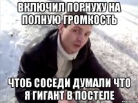 Включил порнуху на полную громкость чтоб соседи думали что я гигант в постеле