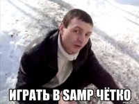  Играть в SAMP чётко