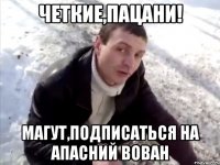 Четкие,пацани! Магут,подписаться на Апасний Вован
