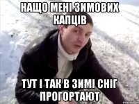 Нащо мені зимових капців тут і так в зимі сніг прогортают