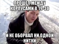 Прошел между корпусами в 19-30 и не оборвал ни одной нитки
