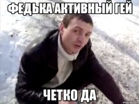 федька активный гей четко да