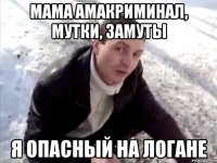 Мама амакриминал, мутки, замуты Я опасный на логане