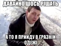 давайно шось рішать а то я прийду в гразній одежі