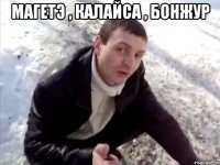 Магетэ , калайса , бонжур 