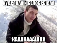 кудрявая и белобрысая кааакааашки