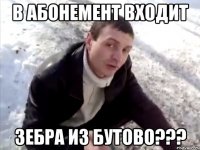 В абонемент входит Зебра из бутово???