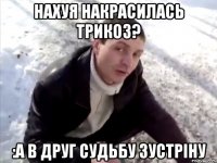 Нахуя накрасилась Трикоз? :А в друг судьбу зустріну