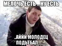 мелочь есть ...ну есть ..аййй молодец подьебал.........