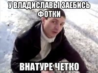 у владиславы заебись фотки внатуре четко