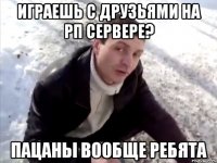 ИГРАЕШЬ С ДРУЗЬЯМИ НА РП СЕРВЕРЕ? ПАЦАНЫ ВООБЩЕ РЕБЯТА