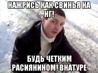 нажрись как свинья на НГ! будь четким расиянином! внатуре