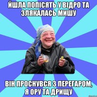 йшла попісять у відро та злякалась мишу він проснувся з перегаром, я ору та дрищу