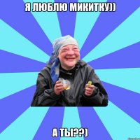 я люблю Микитку)) а ты??)