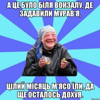 А це було біля вокзалу, де задавили мурав'я, цілий місяць м'ясо їли, да ще осталось дохуя.