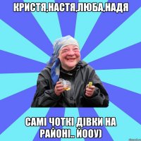 Кристя,Настя,Люба,Надя Самі чоткі дівки на районі.. йооу)