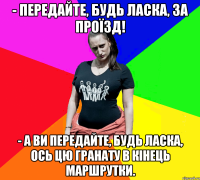 - Передайте, будь ласка, за проїзд! - А ви передайте, будь ласка, ось цю гранату в кінець маршрутки.