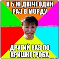 я б'ю двічі один раз в морду другий раз по кришкі гроба