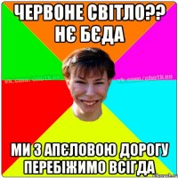 ЧЕРВОНЕ СВІТЛО?? НЄ БЄДА МИ З АПЄЛОВОЮ ДОРОГУ ПЕРЕБІЖИМО ВСІГДА