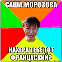 Саша Морозова нахера тебе тот француский?