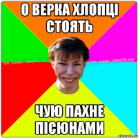 о Верка хлопці стоять чую пахне пісюнами