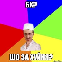 БХ? ШО за хуйня?