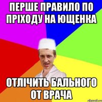 ПЕРШЕ ПРАВИЛО ПО ПРІХОДУ НА ЮЩЕНКА ОТЛІЧИТЬ БАЛЬНОГО ОТ ВРАЧА