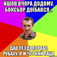 Йшов вчора додому, боксьор доїбався... Дав пезді порвал рубаху, Я Ж ЧОТКИЙ ПАЦА