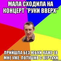 Мала сходила на концерт "Руки Вверх" Прийшла без юбки каже 18 мне уже. Потушив с вертухи