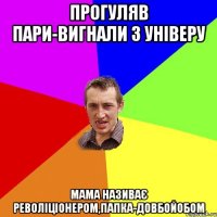 Прогуляв пари-вигнали з універу мама називає револіціонером,папка-довбойобом