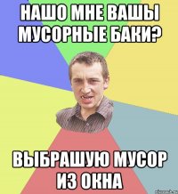 Нашо мне вашы мусорные баки? Выбрашую мусор из окна