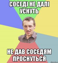 Соседі не далі уснуть не дав соседям проснуться