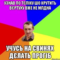 Узнав по тєліку шо крутить вєртуху вже не млдна Учусь на свинях дєлать прогіб