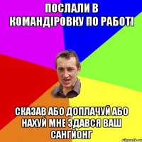 послали в командіровку по работі сказав або доплачуй або нахуй мне здався ваш сангйонг