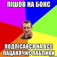 Пішов на бокс Подпісався на всє пацанячиє паблики