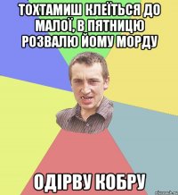 тохтамиш клеїться до малої, в пятницю розвалю йому морду одірву кобру