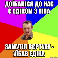 Доїбаліся до нас с Едіком 3 тіпа замутіл вєртуху - уїбав Едіка