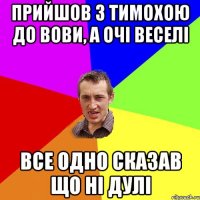 Прийшов з Тимохою до Вови, а очі веселі Все одно сказав що ні дулі