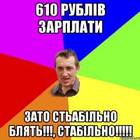 610 рублів зарплати Зато стьабільно блять!!!, стабільно!!!!!