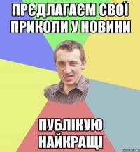 прєдлагаєм свої приколи у новини публікую найкращі