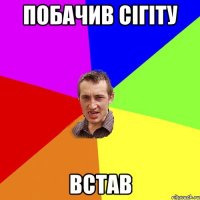 побачив сігіту встав